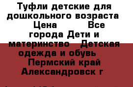 Туфли детские для дошкольного возраста.  › Цена ­ 800 - Все города Дети и материнство » Детская одежда и обувь   . Пермский край,Александровск г.